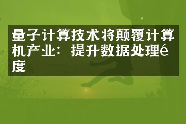 量子计算技术将颠覆计算机产业：提升数据处理速度