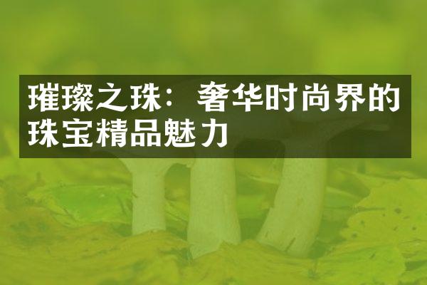 璀璨之珠：奢华时尚界的珠宝精品魅力