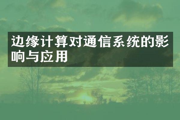 边缘计算对通信系统的影响与应用