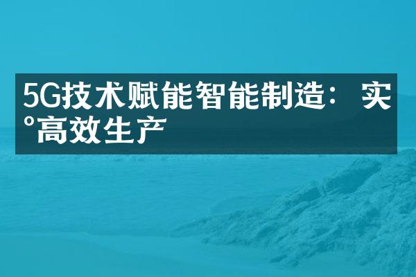 5G技术赋能智能制造：实现高效生产