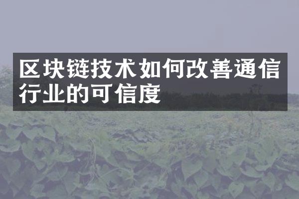 区块链技术如何改善通信行业的可信度