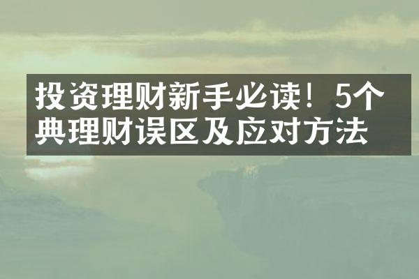 投资理财新手必读！5个经典理财误区及应对方法