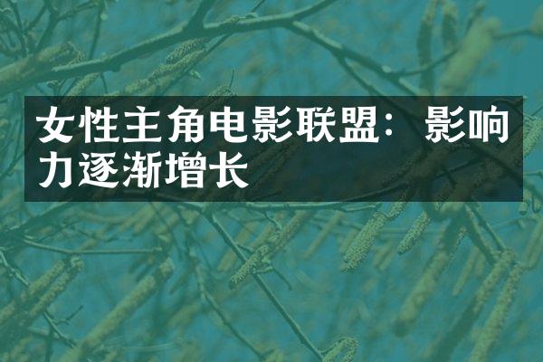 女性主角电影联盟：影响力逐渐增长