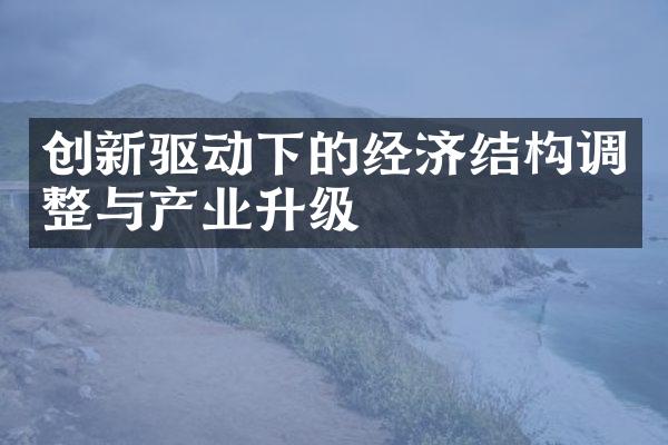 创新驱动下的经济结构调整与产业升级