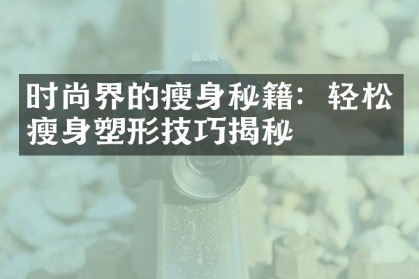 时尚界的瘦身秘籍：轻松瘦身塑形技巧揭秘