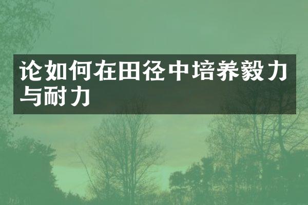 论如何在田径中培养毅力与耐力