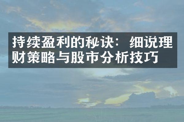 持续盈利的秘诀：细说理财策略与股市分析技巧