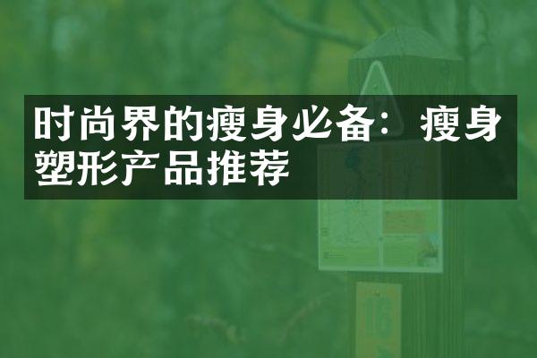 时尚界的必备：塑形产品推荐