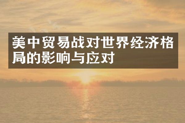 美中贸易战对世界经济格局的影响与应对