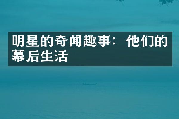 明星的奇闻趣事：他们的幕后生活