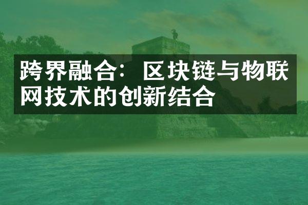 跨界融合：区块链与物联网技术的创新结合