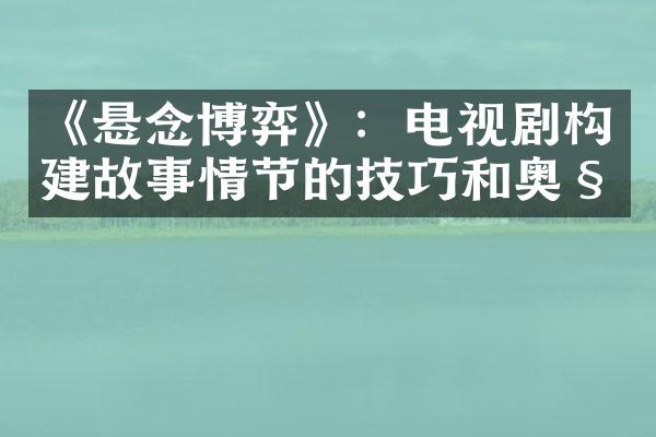 《悬念博弈》：电视剧构建故事情节的技巧和奥秘