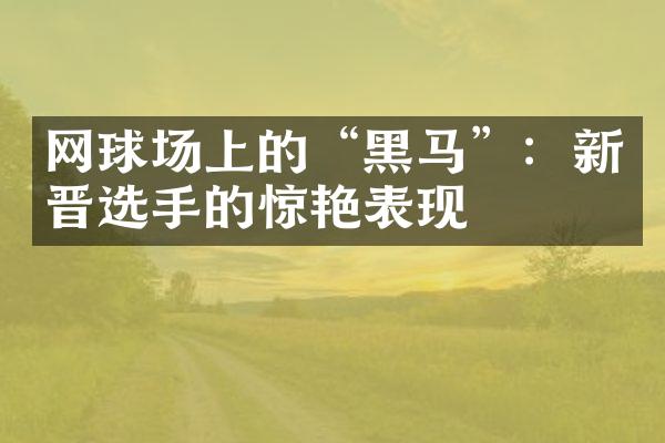 网球场上的“黑马”：新晋选手的惊艳表现