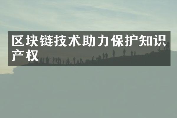 区块链技术助力保护知识产权