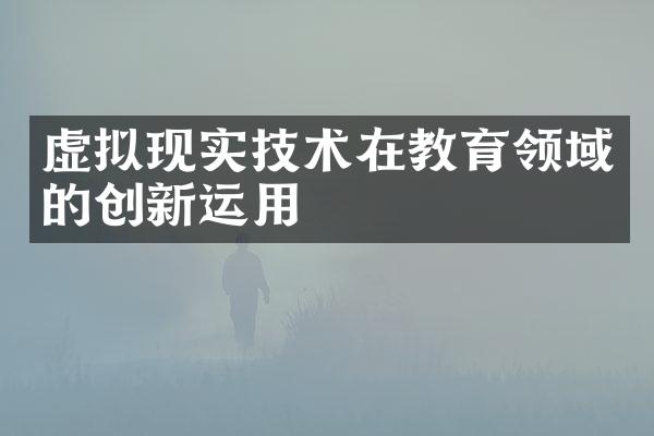 虚拟现实技术在教育领域的创新运用