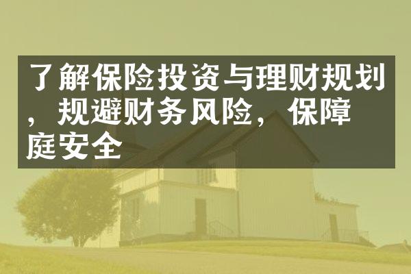 了解保险投资与理财规划，规避财务风险，保障家庭安全