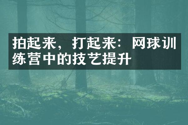 拍起来，打起来：网球训练营中的技艺提升