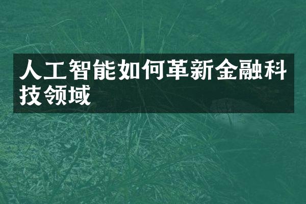 人工智能如何革新金融科技领域