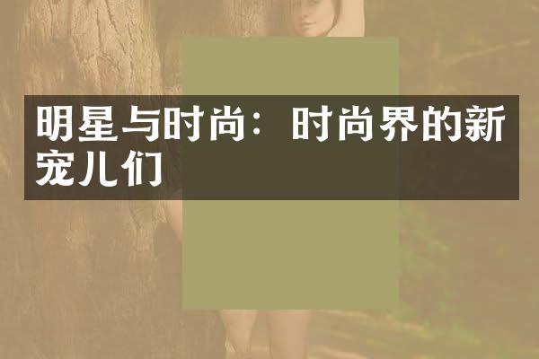 明星与时尚：时尚界的新宠儿们