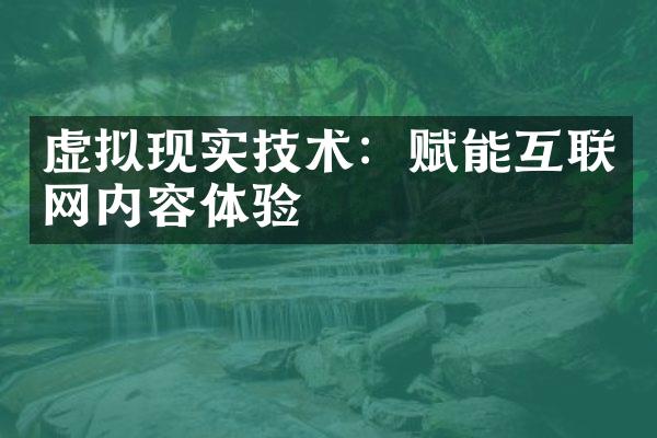 虚拟现实技术：赋能互联网内容体验