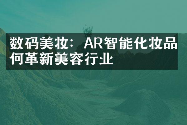 数码美妆：AR智能化妆品如何革新美容行业