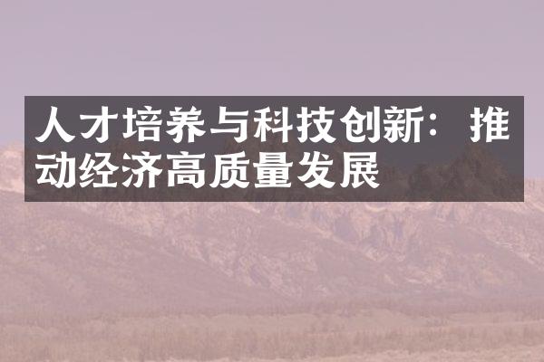 人才培养与科技创新：推动经济高质量发展