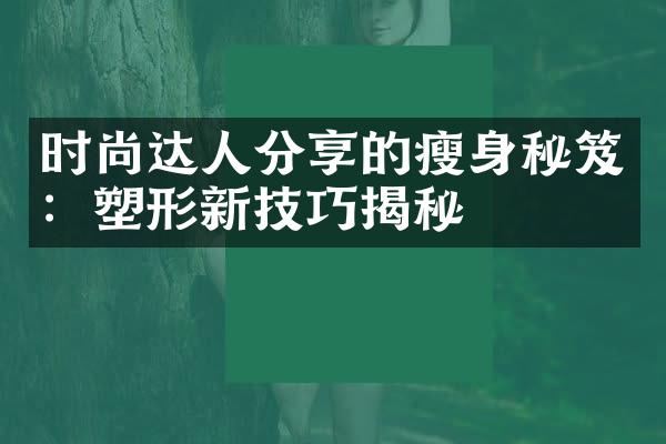 时尚达人分享的瘦身秘笈：塑形新技巧揭秘