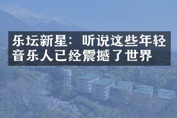 乐坛新星：听说这些年轻音乐人已经震撼了世界