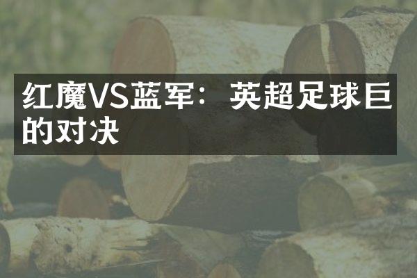 红魔VS蓝军：英超足球巨星的对决