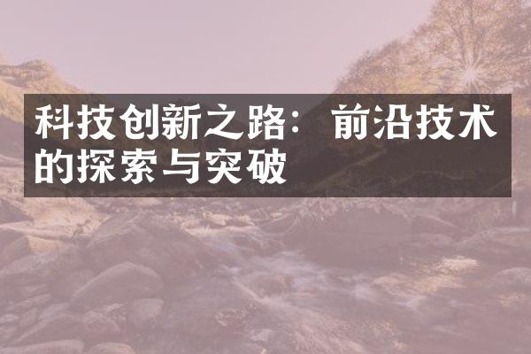 科技创新之路：前沿技术的探索与突破