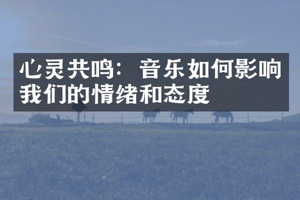 心灵共鸣：音乐如何影响我们的情绪和态度