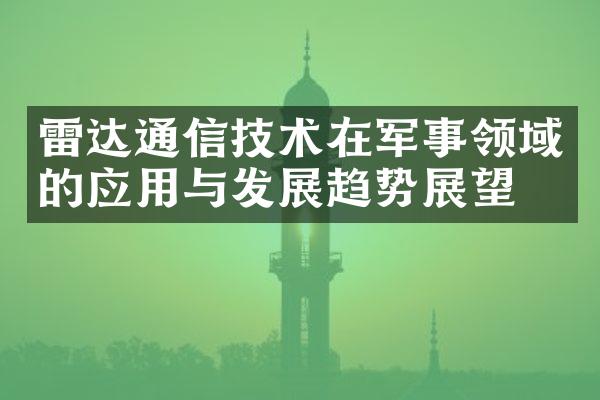 雷达通信技术在军事领域的应用与发展趋势展望