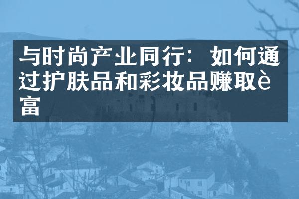 与时尚产业同行：如何通过护肤品和彩妆品赚取财富