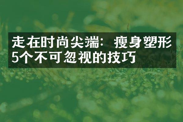 走在时尚尖端：瘦身塑形5个不可忽视的技巧