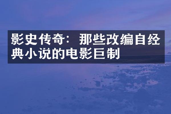 影史传奇：那些改编自经典小说的电影巨制