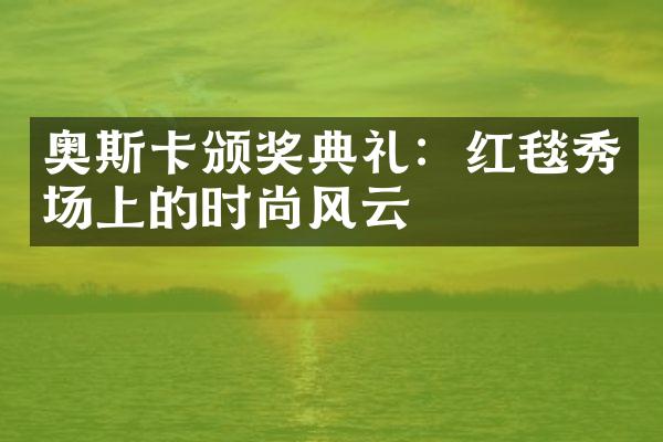 奥斯卡颁奖典礼：红毯秀场上的时尚风云