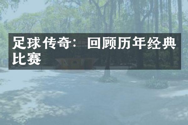 足球传奇：回顾历年经典比赛