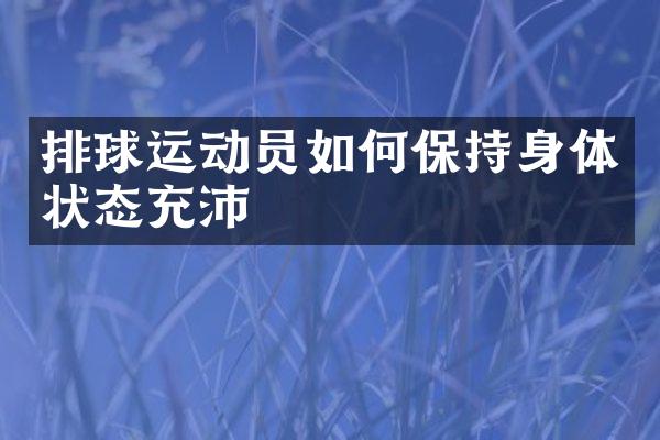 排球运动员如何保持身体状态充沛