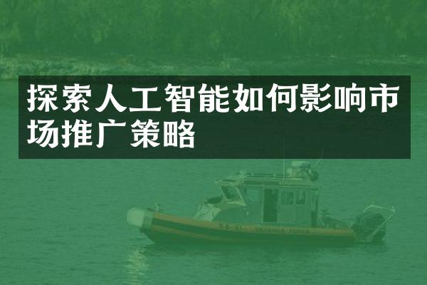 探索人工智能如何影响市场推广策略