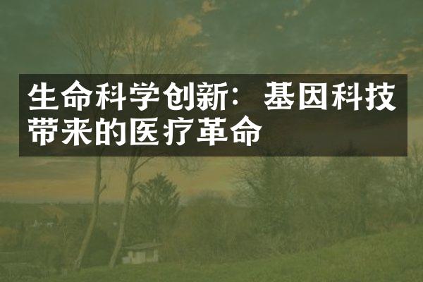 生命科学创新：基因科技带来的医疗革命