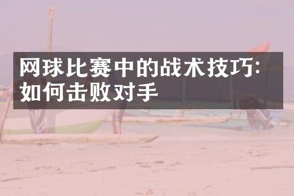 网球比赛中的战术技巧：如何击败对手