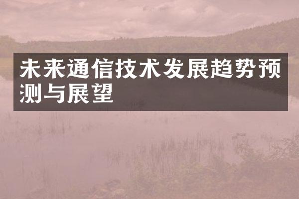 未来通信技术发展趋势预测与展望