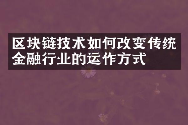 区块链技术如何改变传统金融行业的运作方式