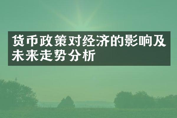 货币政策对经济的影响及未来走势分析