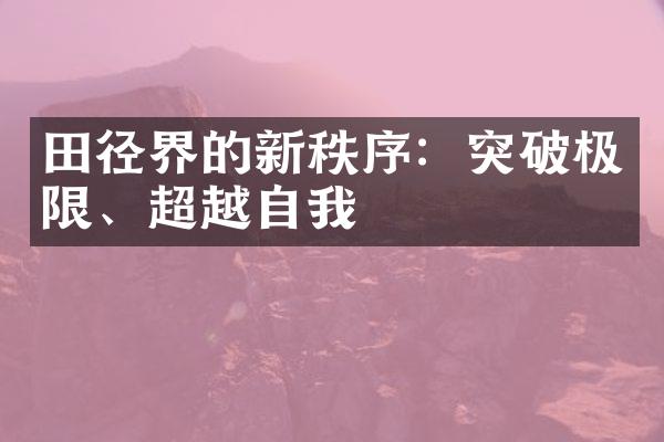 田径界的新秩序：突破极限、超越自我