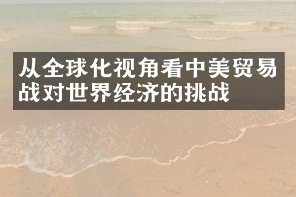 从全球化视角看中美贸易战对世界经济的挑战