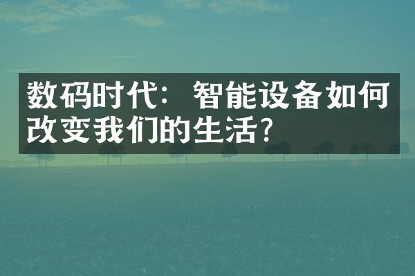 数码时代：智能设备如何改变我们的生活？