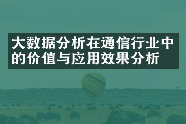 大数据分析在通信行业中的价值与应用效果分析