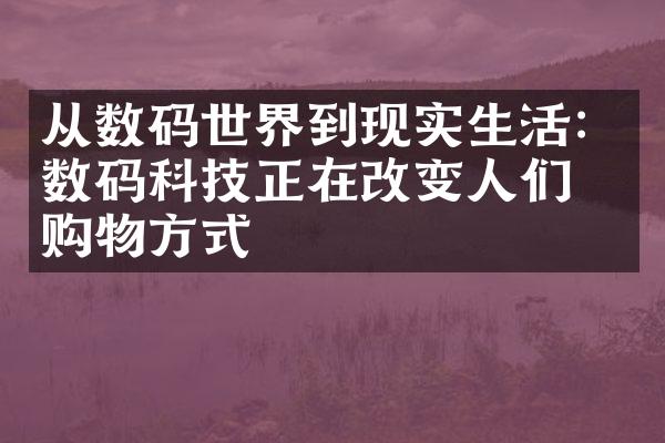 从数码世界到现实生活：数码科技正在改变人们的购物方式