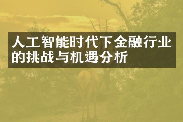 人工智能时代下金融行业的挑战与机遇分析